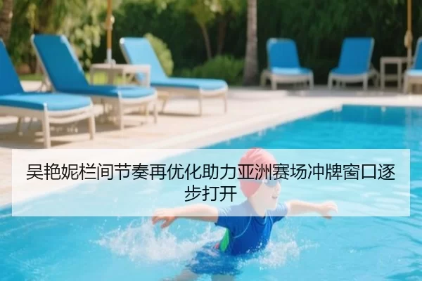 吴艳妮栏间节奏再优化助力亚洲赛场冲牌窗口逐步打开